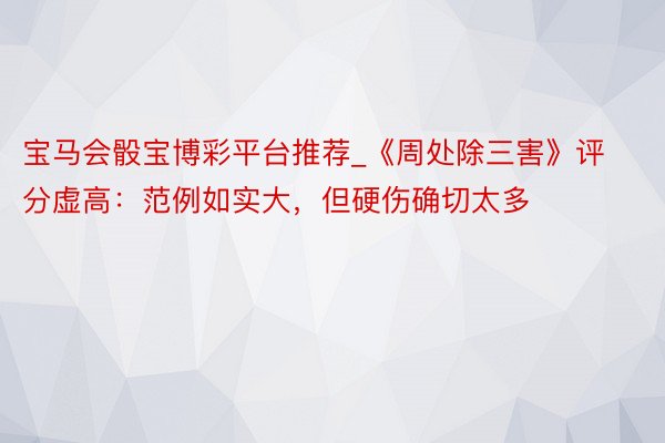 宝马会骰宝博彩平台推荐_《周处除三害》评分虚高：范例如实大，但硬伤确切太多