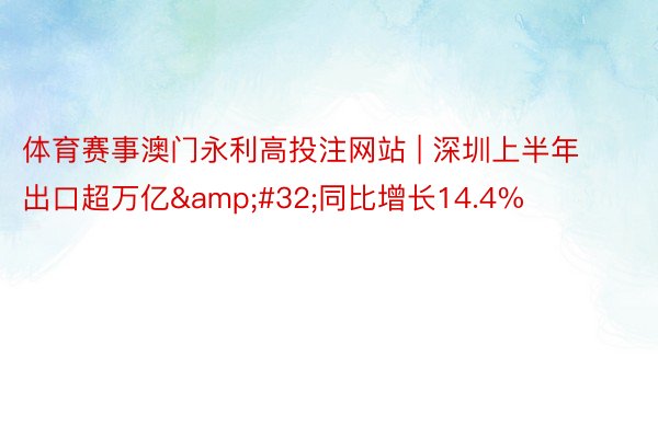 体育赛事澳门永利高投注网站 | 深圳上半年出口超万亿&#32;同比增长14.4%