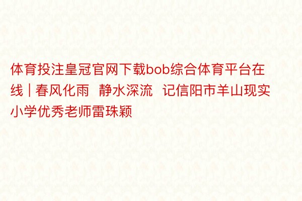 体育投注皇冠官网下载bob综合体育平台在线 | 春风化雨  静水深流  记信阳市羊山现实小学优秀老师雷珠颖