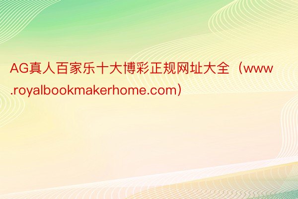 AG真人百家乐十大博彩正规网址大全（www.royalbookmakerhome.com）