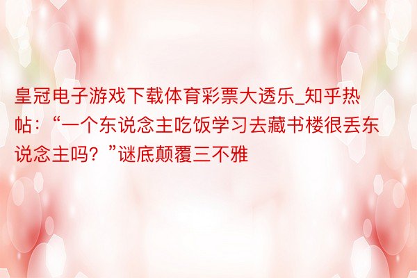 皇冠电子游戏下载体育彩票大透乐_知乎热帖：“一个东说念主吃饭学习去藏书楼很丢东说念主吗？”谜底颠覆三不雅