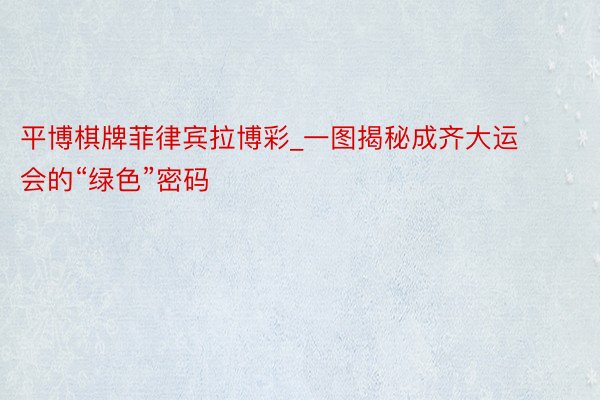 平博棋牌菲律宾拉博彩_一图揭秘成齐大运会的“绿色”密码