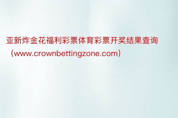 亚新炸金花福利彩票体育彩票开奖结果查询（www.crownbettingzone.com）