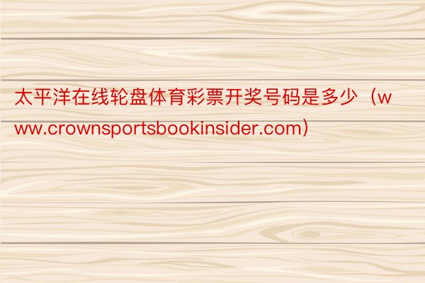 太平洋在线轮盘体育彩票开奖号码是多少（www.crownsportsbookinsider.com）