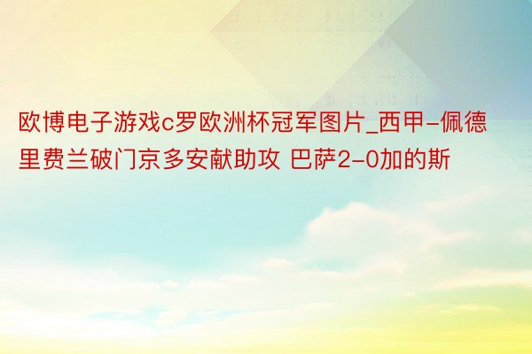 欧博电子游戏c罗欧洲杯冠军图片_西甲-佩德里费兰破门京多安献助攻 巴萨2-0加的斯