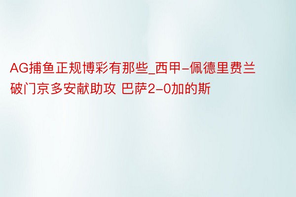 AG捕鱼正规博彩有那些_西甲-佩德里费兰破门京多安献助攻 巴萨2-0加的斯