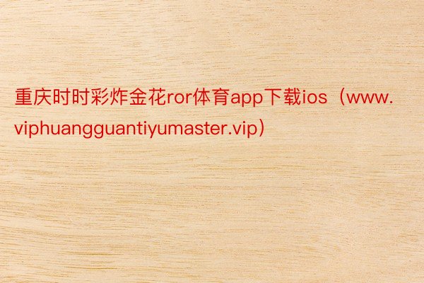 重庆时时彩炸金花ror体育app下载ios（www.viphuangguantiyumaster.vip）