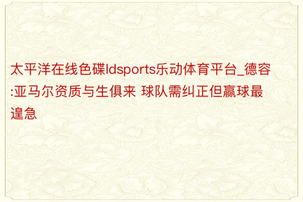 太平洋在线色碟ldsports乐动体育平台_德容:亚马尔资质与生俱来 球队需纠正但赢球最遑急