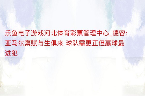 乐鱼电子游戏河北体育彩票管理中心_德容:亚马尔禀赋与生俱来 球队需更正但赢球最进犯