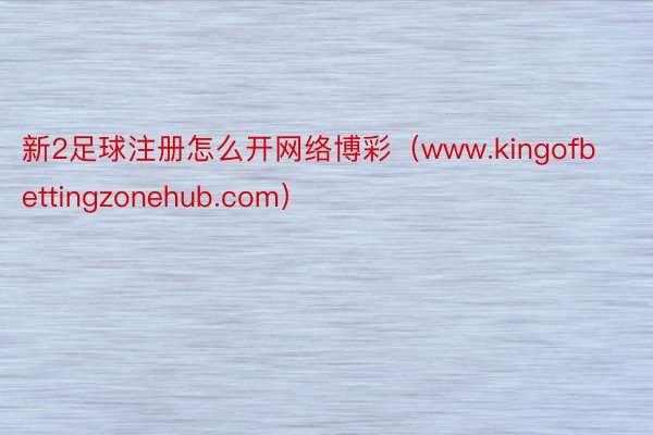 新2足球注册怎么开网络博彩（www.kingofbettingzonehub.com）