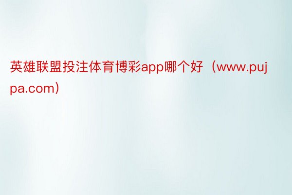 英雄联盟投注体育博彩app哪个好（www.pujpa.com）