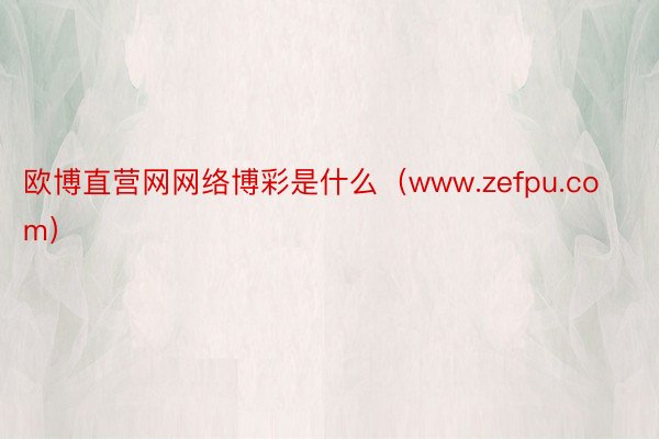 欧博直营网网络博彩是什么（www.zefpu.com）