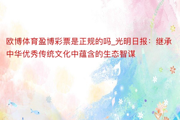 欧博体育盈博彩票是正规的吗_光明日报：继承中华优秀传统文化中蕴含的生态智谋