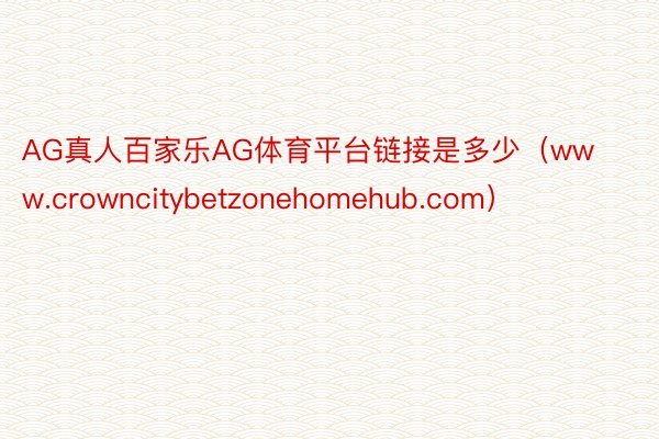 AG真人百家乐AG体育平台链接是多少（www.crowncitybetzonehomehub.com）