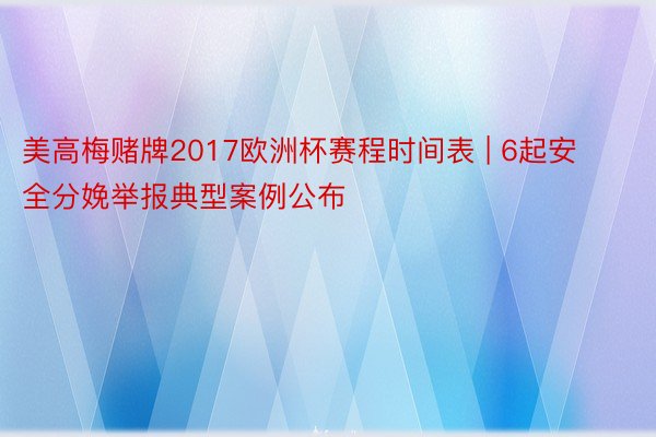 美高梅赌牌2017欧洲杯赛程时间表 | 6起安全分娩举报典型案例公布