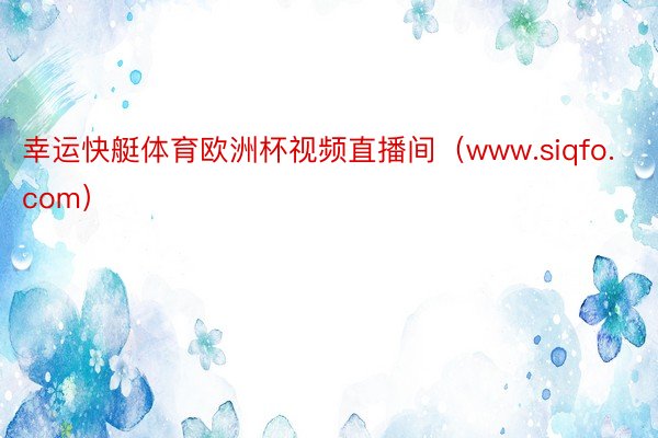 幸运快艇体育欧洲杯视频直播间（www.siqfo.com）