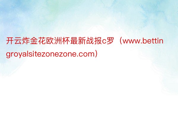 开云炸金花欧洲杯最新战报c罗（www.bettingroyalsitezonezone.com）