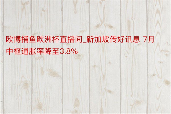 欧博捕鱼欧洲杯直播间_新加坡传好讯息 7月中枢通胀率降至3.8%