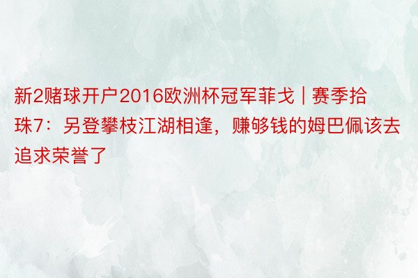 新2赌球开户2016欧洲杯冠军菲戈 | 赛季拾珠7：另登攀枝江湖相逢，赚够钱的姆巴佩该去追求荣誉了