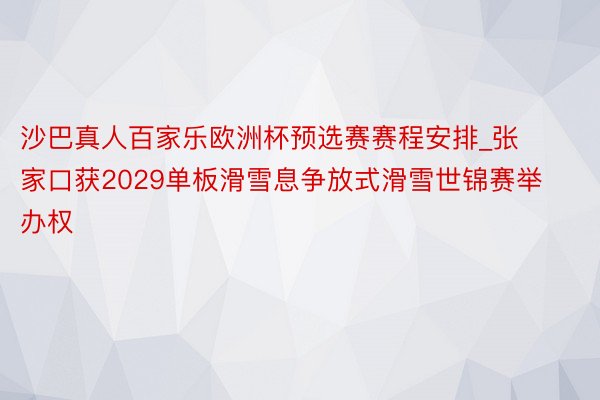 沙巴真人百家乐欧洲杯预选赛赛程安排_张家口获2029单板滑雪息争放式滑雪世锦赛举办权