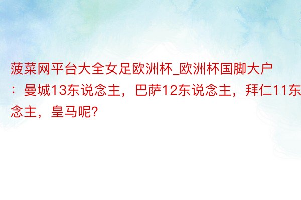 菠菜网平台大全女足欧洲杯_欧洲杯国脚大户：曼城13东说念主，巴萨12东说念主，拜仁11东说念主，皇马呢？