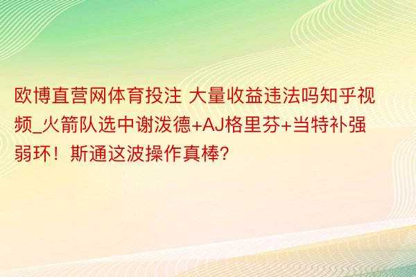 欧博直营网体育投注 大量收益违法吗知乎视频_火箭队选中谢泼德+AJ格里芬+当特补强弱环！斯通这波操作真棒？