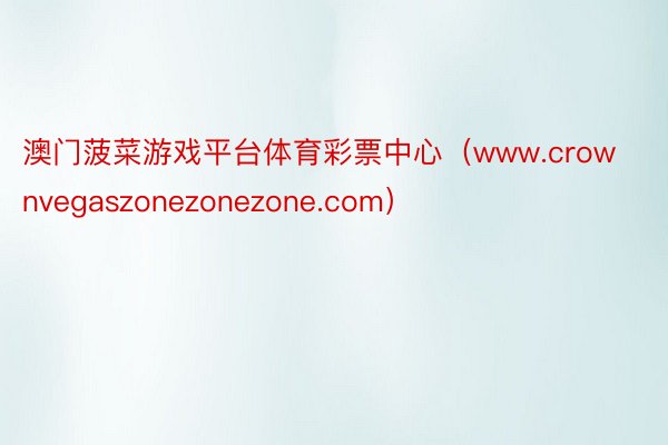 澳门菠菜游戏平台体育彩票中心（www.crownvegaszonezonezone.com）