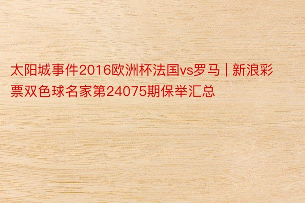 太阳城事件2016欧洲杯法国vs罗马 | 新浪彩票双色球名家第24075期保举汇总