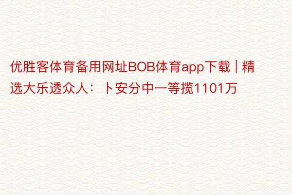 优胜客体育备用网址BOB体育app下载 | 精选大乐透众人：卜安分中一等揽1101万