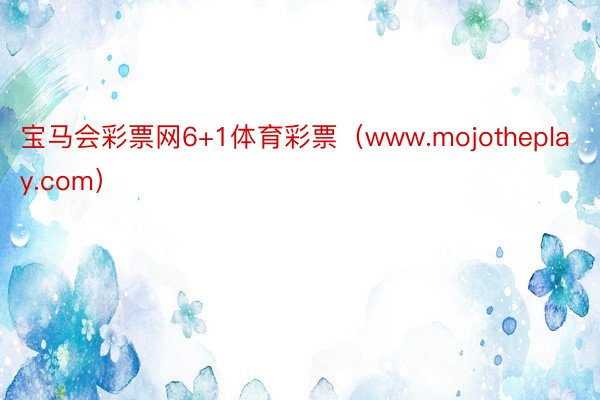 宝马会彩票网6+1体育彩票（www.mojotheplay.com）