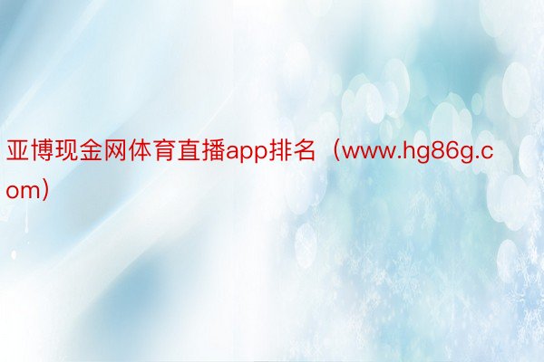 亚博现金网体育直播app排名（www.hg86g.com）