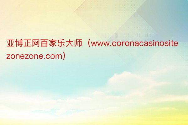 亚博正网百家乐大师（www.coronacasinositezonezone.com）