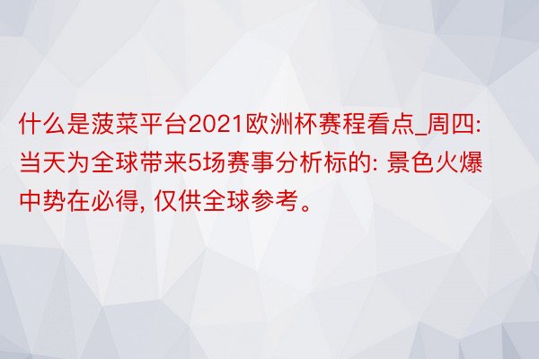 什么是菠菜平台2021欧洲杯赛程看点_周四: 当天为全球带来5场赛事分析标的: 景色火爆中势在必得, 仅供全球参考。