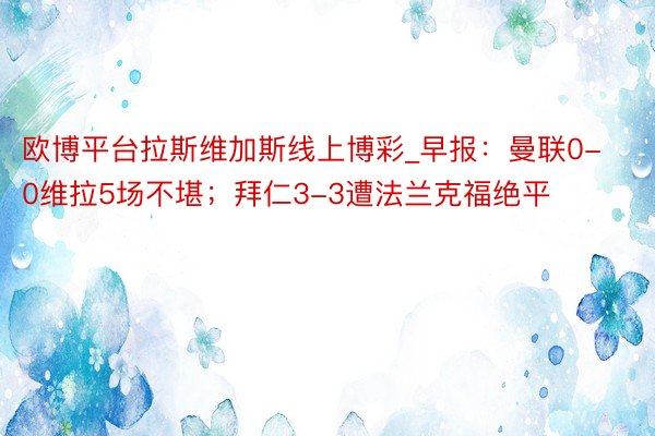 欧博平台拉斯维加斯线上博彩_早报：曼联0-0维拉5场不堪；拜仁3-3遭法兰克福绝平