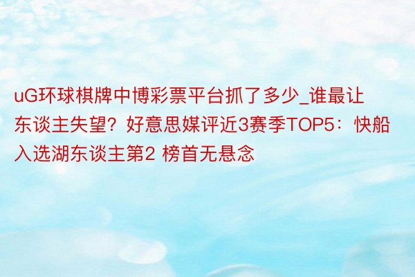 uG环球棋牌中博彩票平台抓了多少_谁最让东谈主失望？好意思媒评近3赛季TOP5：快船入选湖东谈主第2 榜首无悬念