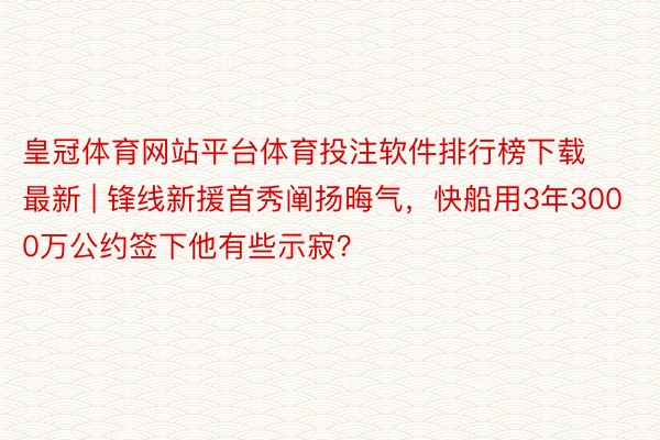 皇冠体育网站平台体育投注软件排行榜下载最新 | 锋线新援首秀阐扬晦气，快船用3年3000万公约签下他有些示寂？