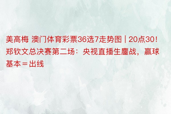 美高梅 澳门体育彩票36选7走势图 | 20点30！郑钦文总决赛第二场：央视直播生鏖战，赢球基本＝出线