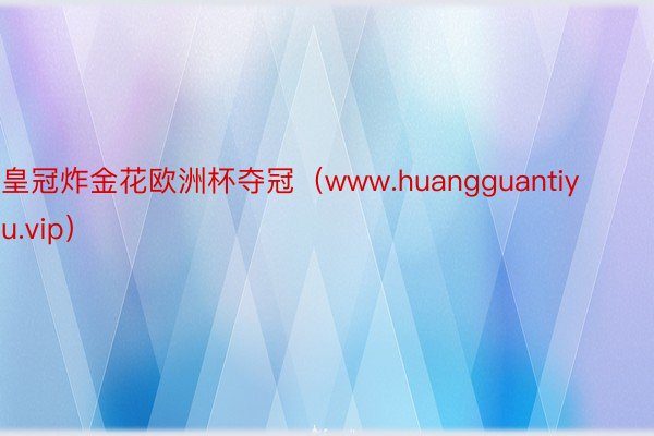 皇冠炸金花欧洲杯夺冠（www.huangguantiyu.vip）