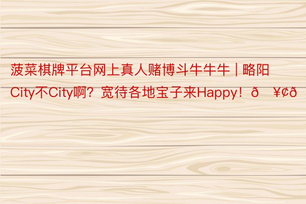 菠菜棋牌平台网上真人赌博斗牛牛牛 | 略阳City不City啊？宽待各地宝子来Happy！🥢🥳