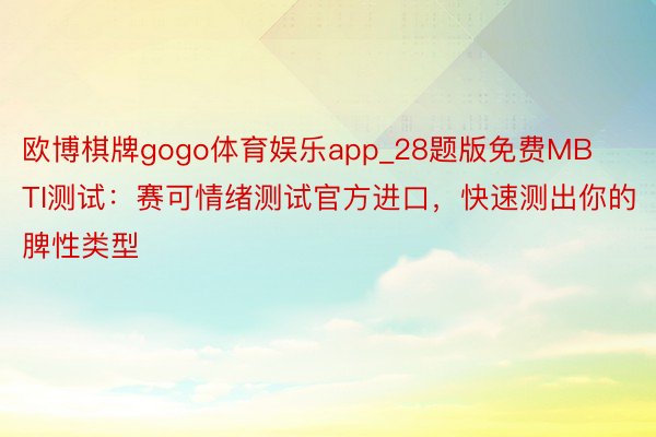 欧博棋牌gogo体育娱乐app_28题版免费MBTI测试：赛可情绪测试官方进口，快速测出你的脾性类型