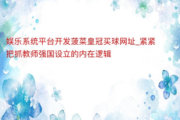 娱乐系统平台开发菠菜皇冠买球网址_紧紧把抓教师强国设立的内在逻辑