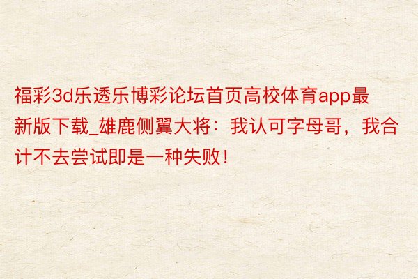 福彩3d乐透乐博彩论坛首页高校体育app最新版下载_雄鹿侧翼大将：我认可字母哥，我合计不去尝试即是一种失败！