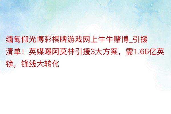 缅甸仰光博彩棋牌游戏网上牛牛赌博_引援清单！英媒曝阿莫林引援3大方案，需1.66亿英镑，锋线大转化