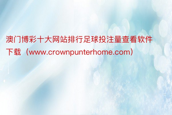 澳门博彩十大网站排行足球投注量查看软件下载（www.crownpunterhome.com）